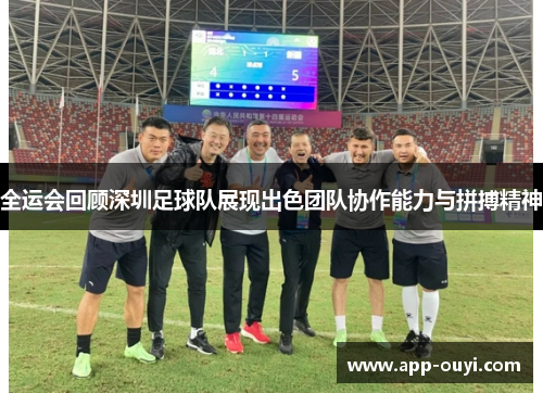 全运会回顾深圳足球队展现出色团队协作能力与拼搏精神