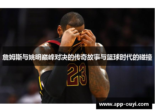 詹姆斯与姚明巅峰对决的传奇故事与篮球时代的碰撞