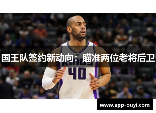 国王队签约新动向：瞄准两位老将后卫
