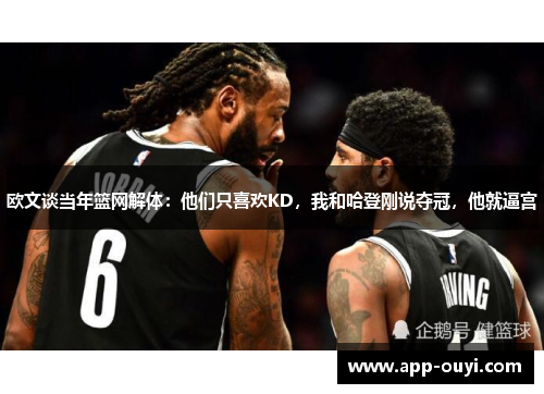 欧文谈当年篮网解体：他们只喜欢KD，我和哈登刚说夺冠，他就逼宫