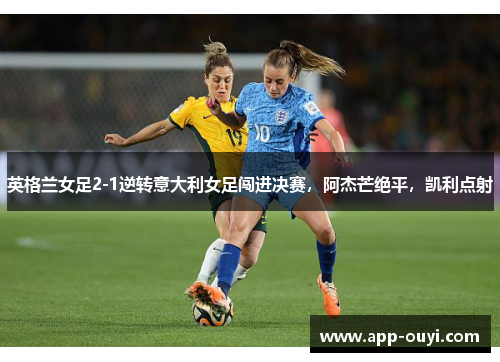 英格兰女足2-1逆转意大利女足闯进决赛，阿杰芒绝平，凯利点射