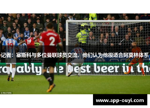 记者：塞斯科与多位曼联球员交流，他们认为他很适合阿莫林体系
