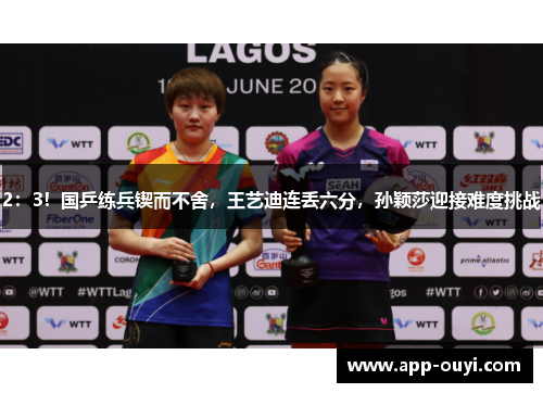 2：3！国乒练兵锲而不舍，王艺迪连丢六分，孙颖莎迎接难度挑战